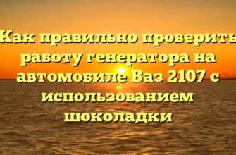 Как правильно проверить работу генератора на автомобиле Ваз 2107 с использованием шоколадки