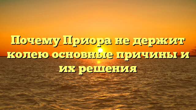 Почему Приора не держит колею основные причины и их решения